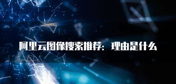 阿里云图像搜索推荐:理由是什么