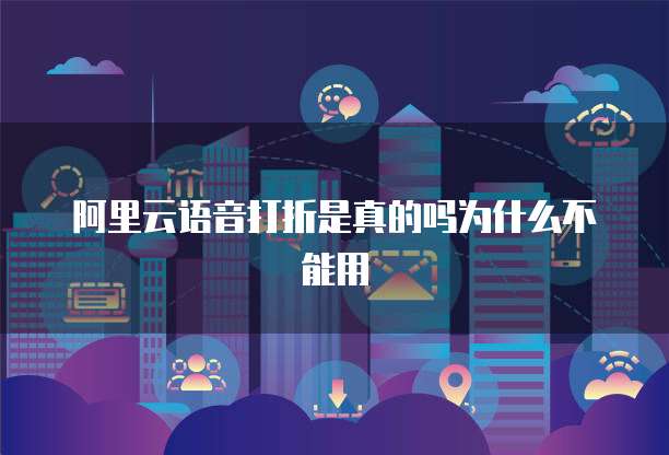 阿里云语音打折是真的吗为什么不能用