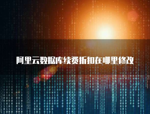 阿里云数据库续费折扣在哪里修改