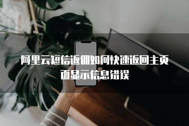 阿里云短信返佣如何快速返回主页面显示信息错误