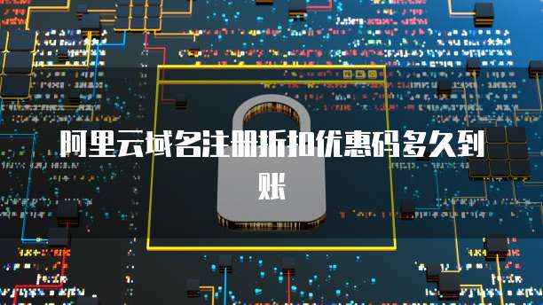 阿里云域名注册折扣优惠码多久到账