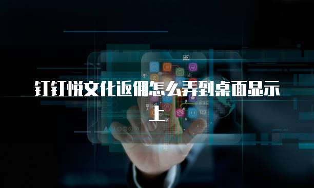 钉钉悦文化返佣怎么弄到桌面显示上