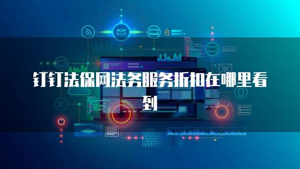 钉钉法保网法务服务折扣在哪里看到