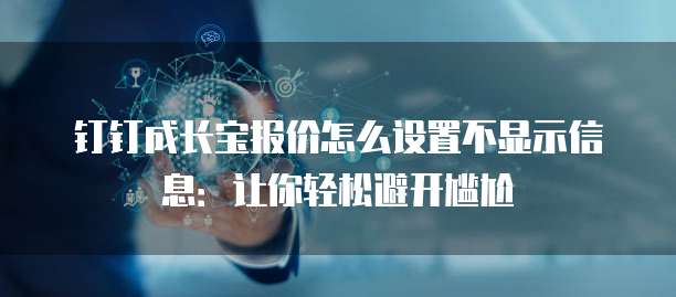 钉钉成长宝报价怎么设置不显示信息:让你轻松避开尴尬