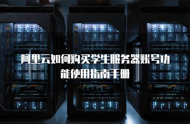 阿里云如何购买学生服务器账号功能使用指南手册