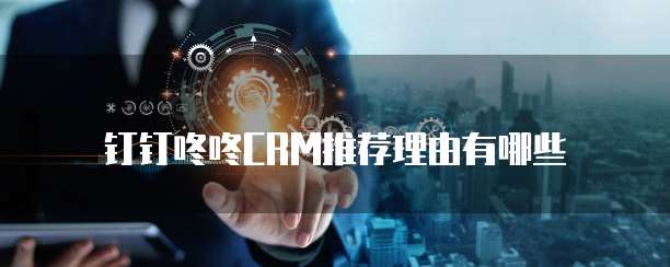 钉钉咚咚CRM推荐理由有哪些