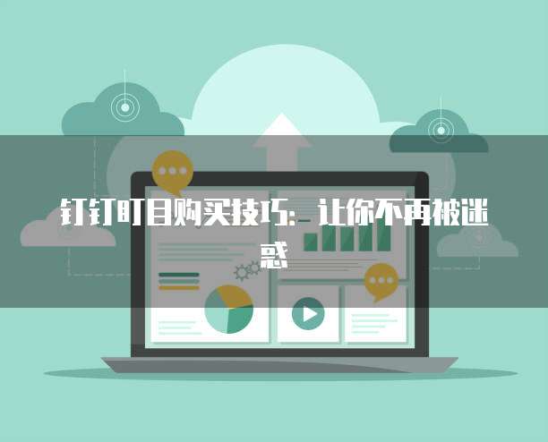 钉钉盯目购买技巧:让你不再被迷惑