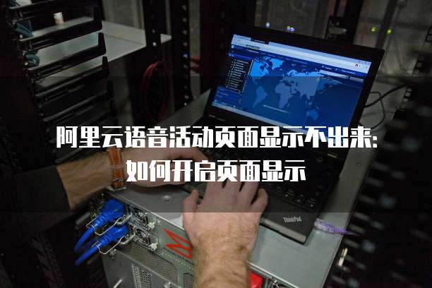 阿里云语音活动页面显示不出来：如何开启页面显示