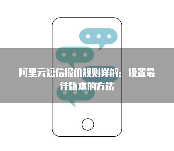 阿里云短信报价规则详解:设置最佳版本的方法