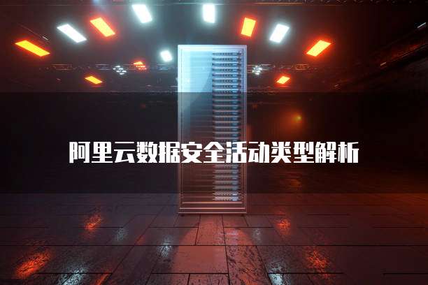 阿里云数据安全活动类型解析