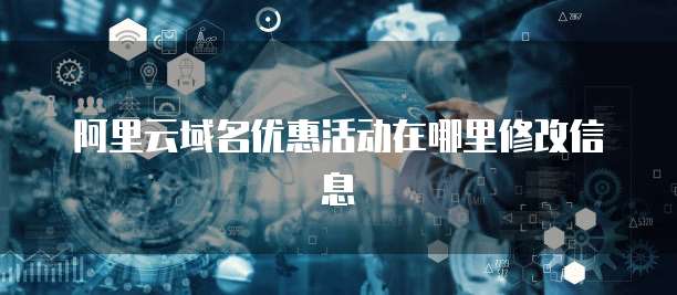 阿里云域名优惠活动在哪里修改信息