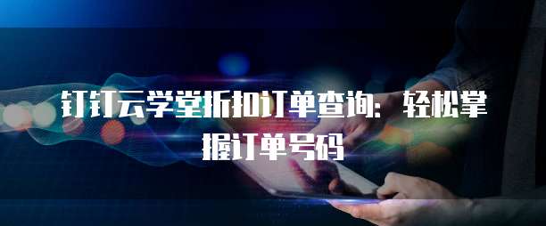 钉钉云学堂折扣订单查询:轻松掌握订单号码