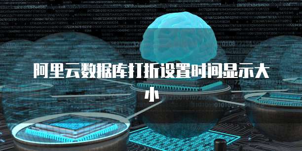 阿里云数据库打折设置时间显示大小