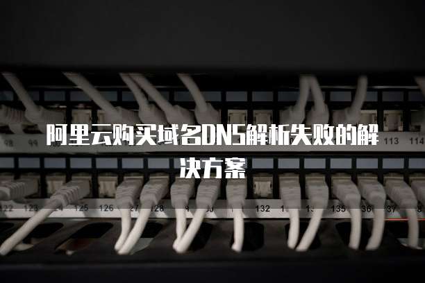 阿里云购买域名DNS解析失败的解决方案