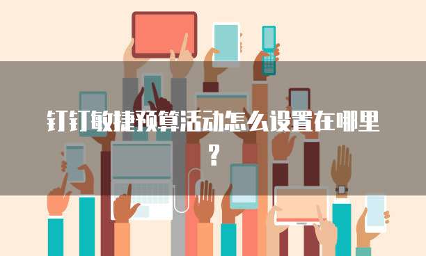 钉钉敏捷预算活动怎么设置在哪里?