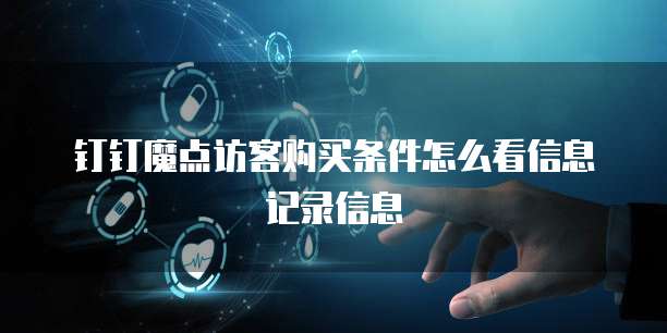 钉钉魔点访客购买条件怎么看信息记录信息
