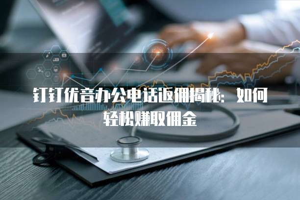 钉钉优音办公电话返佣揭秘:如何轻松赚取佣金