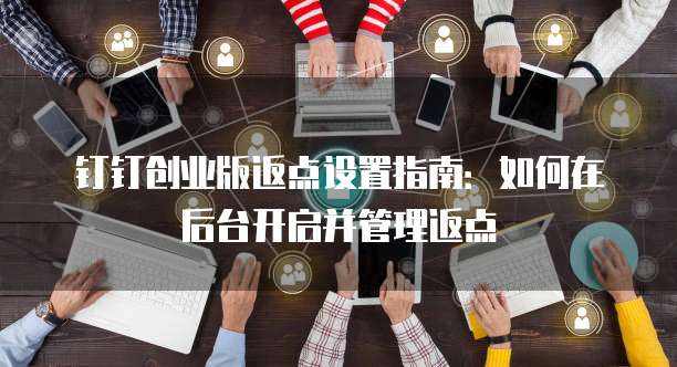 钉钉创业版返点设置指南:如何在后台开启并管理返点