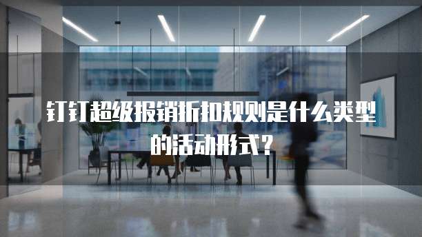 钉钉超级报销折扣规则是什么类型的活动形式?