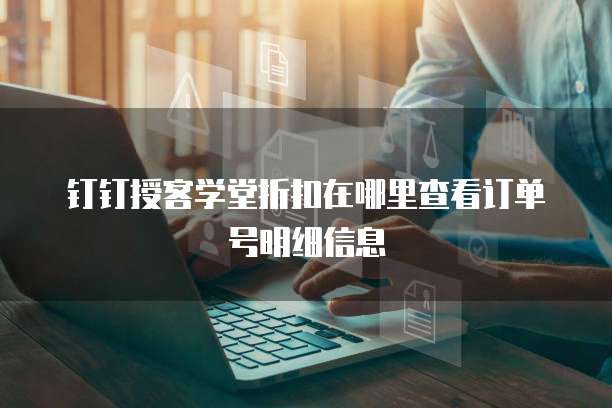 钉钉授客学堂折扣在哪里查看订单号明细信息