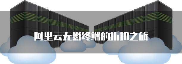 阿里云无影终端的折扣之旅