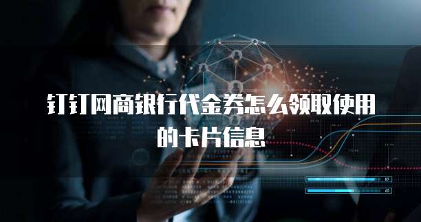 钉钉网商银行代金券怎么领取使用的卡片信息
