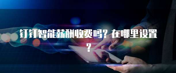 钉钉智能薪酬收费吗?在哪里设置?