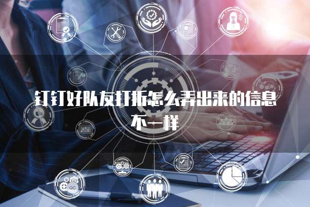 钉钉好队友打折怎么弄出来的信息不一样
