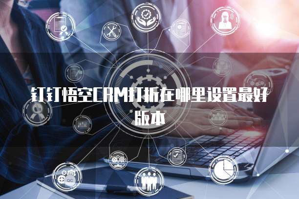 钉钉悟空CRM打折在哪里设置最好版本