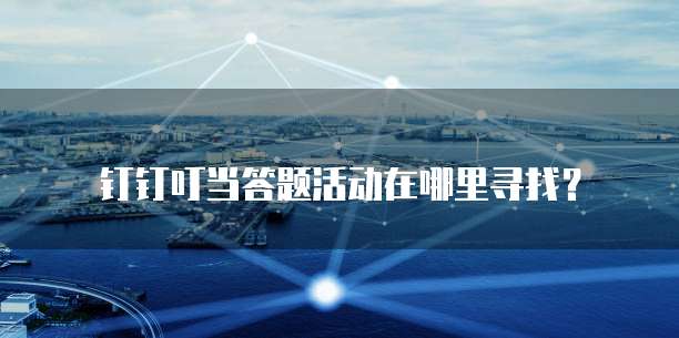 钉钉叮当答题活动在哪里寻找?