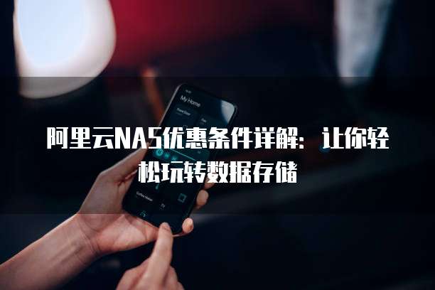 阿里云NAS优惠条件详解:让你轻松玩转数据存储