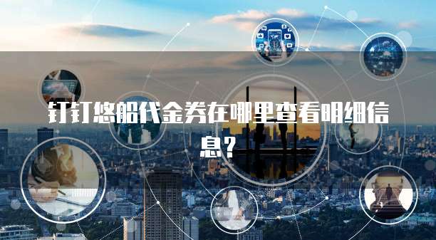 钉钉悠船代金券在哪里查看明细信息?