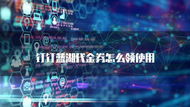 钉钉蓝湖代金券怎么领使用