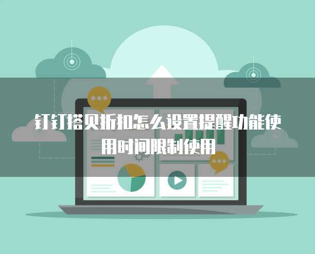钉钉搭贝折扣怎么设置提醒功能使用时间限制使用