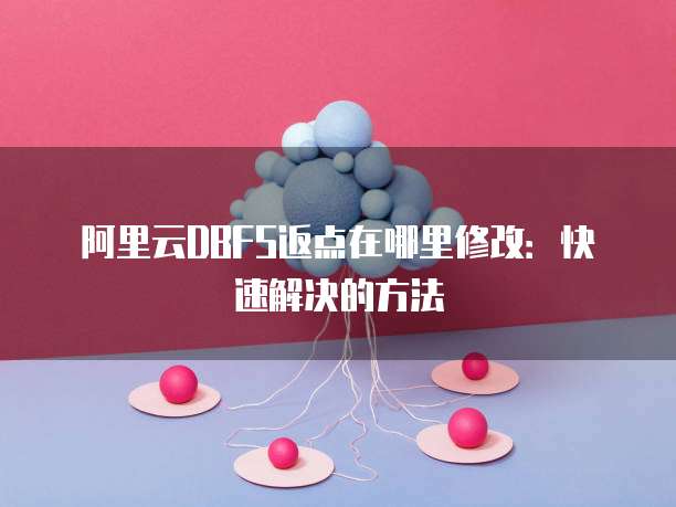 阿里云DBFS返点在哪里修改:快速解决的方法
