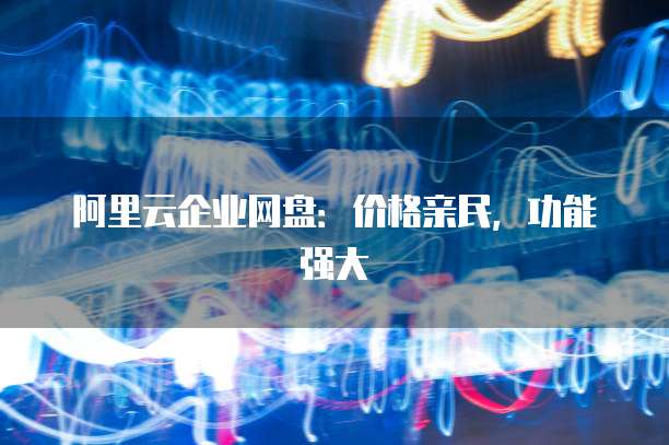 阿里云企业网盘:价格亲民,功能强大