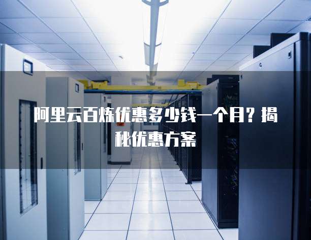 阿里云百炼优惠多少钱一个月?揭秘优惠方案