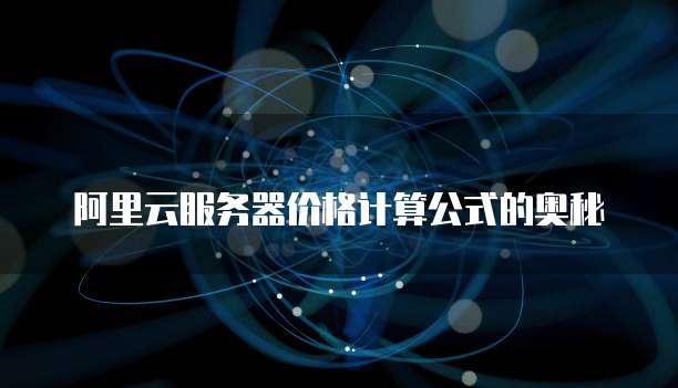 阿里云服务器价格计算公式的奥秘