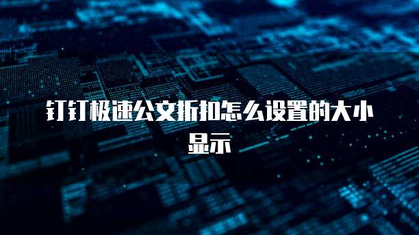 钉钉极速公文折扣怎么设置的大小显示