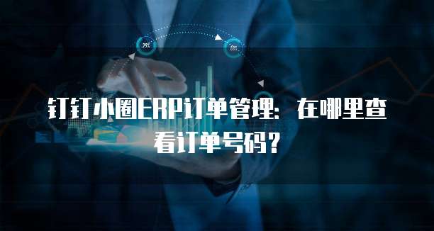 钉钉小圈ERP订单管理:在哪里查看订单号码?