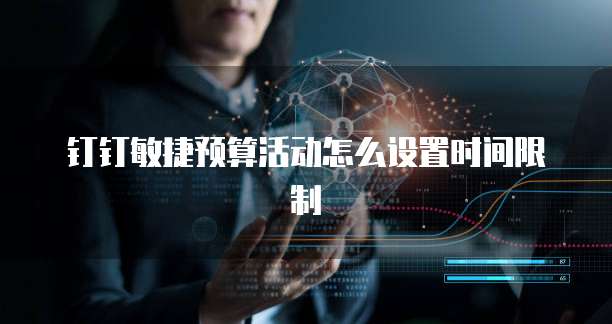 钉钉敏捷预算活动怎么设置时间限制