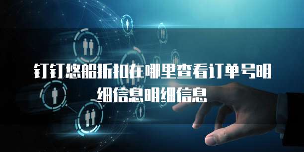 钉钉悠船折扣在哪里查看订单号明细信息明细信息