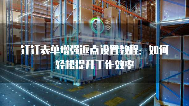钉钉表单增强返点设置教程:如何轻松提升工作效率