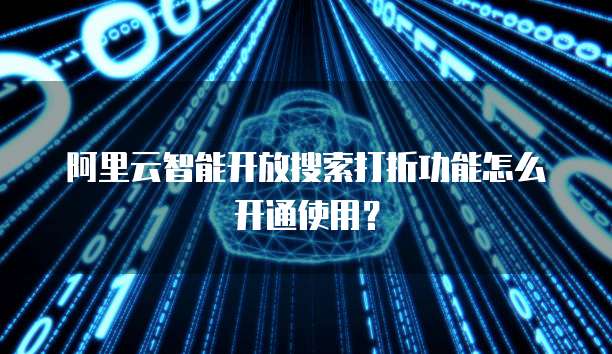 阿里云智能开放搜索打折功能怎么开通使用？