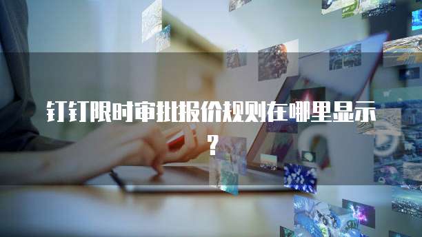 钉钉限时审批报价规则在哪里显示？