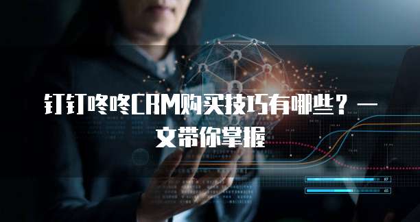 钉钉咚咚CRM购买技巧有哪些?一文带你掌握
