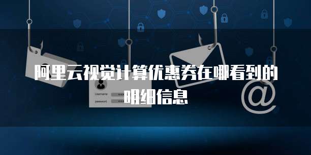 阿里云视觉计算优惠券在哪看到的明细信息