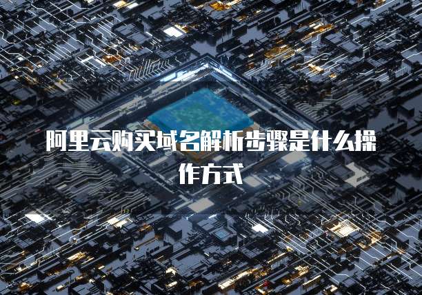 阿里云购买域名解析步骤是什么操作方式