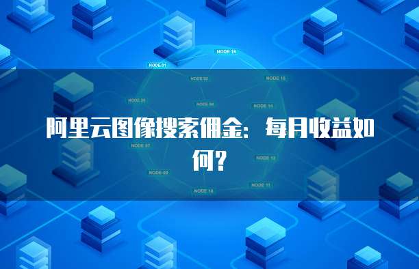 阿里云图像搜索佣金：每月收益如何？