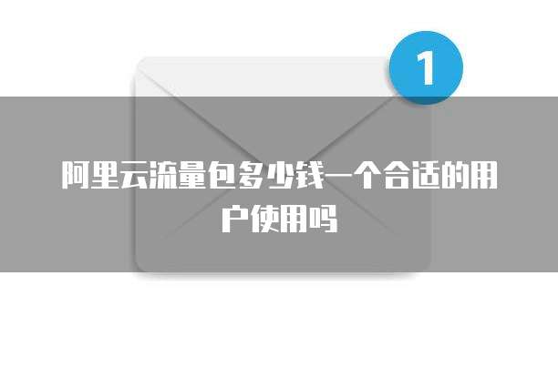 阿里云流量包多少钱一个合适的用户使用吗